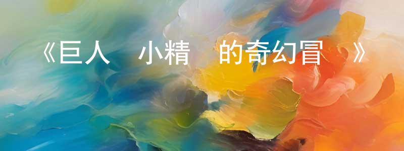陳金武的動漫綜藝大全,《巨人與小精靈的奇幻冒險》詳情介紹_巨人與小精靈的奇幻冒險HD中字在線觀看_巨人與小精靈的奇幻冒險迅雷下載_歐美動漫